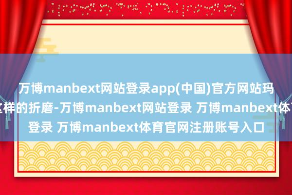 萬博manbext網站登錄app(中國)官方網站瑪莉安再也接管不住這樣的折磨-萬博manbext網站登錄 萬博manbext體育官網注冊賬號入口
